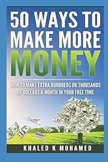 50 Ways to Make More Money: How to Make Extra Hundreds or Thousands of Dollars a Month in Your Free Time (Smart People Guide)