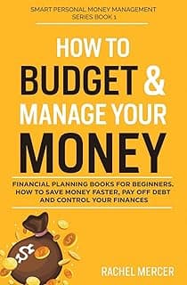 How to Budget & Manage Your Money: Financial Planning Book for Beginners. How to Save Money Faster, Pay Off Debt and Control Your Finances (Smart Personal Money Management Series)