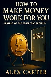 How to Make Money Work for You (Instead of the Other Way Around): Put Your Money on the Job, So You Don’t Have to Work as Hard (The Wealth Series)