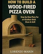 HOW TO BUILD A WOOD-FIRED PIZZA OVEN: Step-by-Step Plans for an Outdoor Brick Oven & Grill