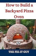 How to Build a Backyard Pizza Oven: Step-by-Step Guide to Constructing Wood-Fired Ovens for Perfect Homemade Pizza (The Fixers Handbook)